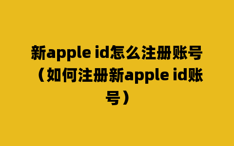 新apple id怎么注册账号（如何注册新apple id账号）