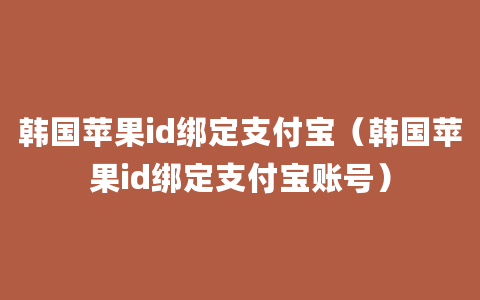 韩国苹果id绑定支付宝（韩国苹果id绑定支付宝账号）