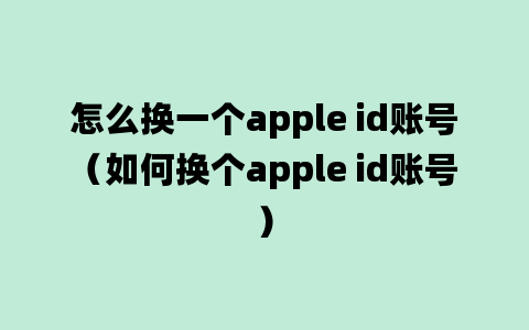 怎么换一个apple id账号（如何换个apple id账号）