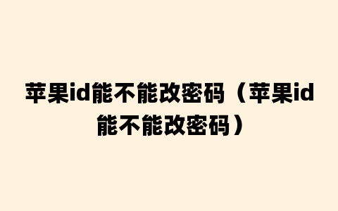 苹果id能不能改密码（苹果id能不能改密码）