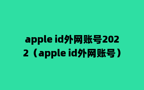 apple id外网账号2022（apple id外网账号）