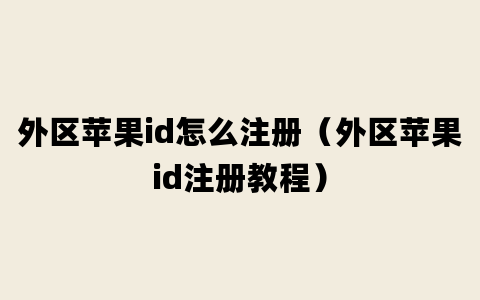 外区苹果id怎么注册（外区苹果id注册教程）