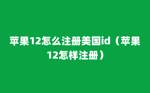 苹果12怎么注册美国id（苹果12怎样注册）