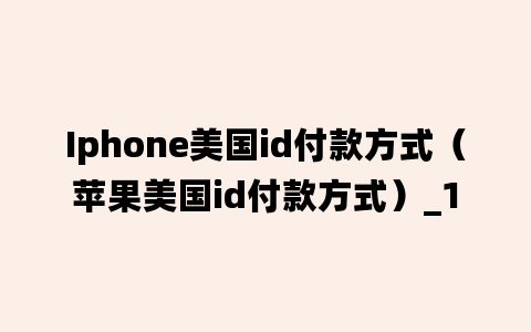 Iphone美国id付款方式（苹果美国id付款方式）_1